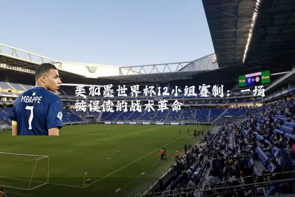 美加墨世界杯12小组赛制：一场被误读的战术革命