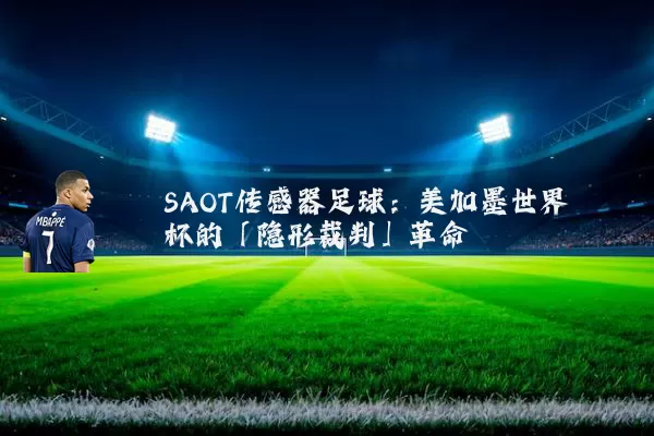 SAOT传感器足球：美加墨世界杯的「隐形裁判」革命