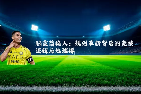 脑震荡换人：规则革新背后的竞技逻辑与地理博弈